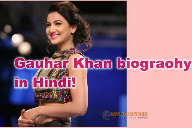 Gauahar Khan Biography in Hindi|Indian model Gauahar Khan ki jivan parichay!